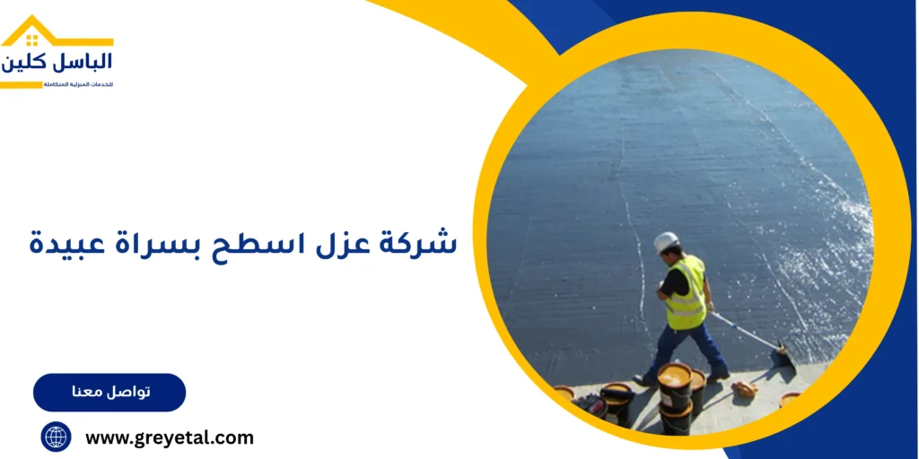 شركة عزل اسطح بسراة عبيدة